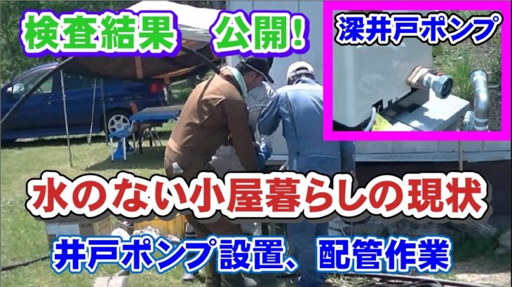 キャンプ場作りのため、ボーリング機械で井戸掘り作業④深井戸ポンプ設置、水質検査結果、小屋の水道の現状　水道用ポリエチレン二層管を使用　知って得する知識！【キャンプ場作り目指し、小屋暮らし】