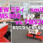 クボタ 人気のミニ管理機 (ミニ耕うん機)NEW smile TMS300 とTMS200どちらを選ぶ？