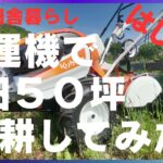 【週末田舎暮らし】クボタ陽菜TRS600　初めて耕運機で畑を耕してみました