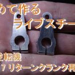 はじめて作るライブスチーム §18. 逆転機 Part 7 ～ リターンクランク再作成 ～ (live steam locomotive building)