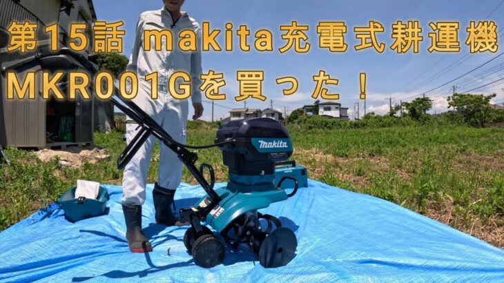 第15話 makita充電式耕運機 MKR001Gを買った！