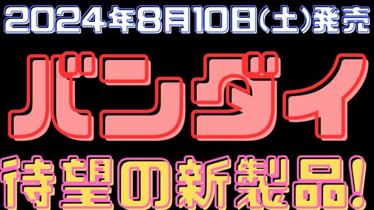 【バンダイ新製品情報】2024年8月10日(土)待望の新製品発売！バンダイ今週末発売の新製品を一挙紹介！