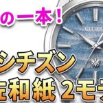 注目は「ザ・シチズン 和紙文字盤」移ろいゆく自然の一瞬を収めた”和”の時計！他、新作3モデルをご紹介！